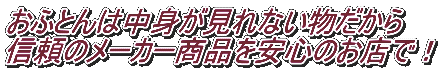 おふとんは中身が見れない物だから 信頼のメーカー商品を安心のお店で！